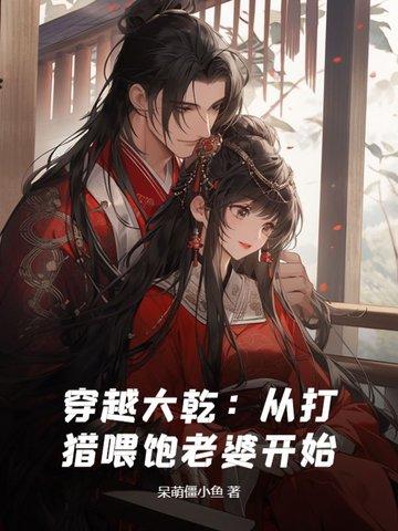 穿越大乾:从打猎喂饱老婆开始 穿越大乾:从打猎喂饱老婆开始