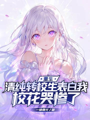 重生:清纯转校生表白我,校花哭惨了 重生:清纯转校生表白我,校花哭惨了