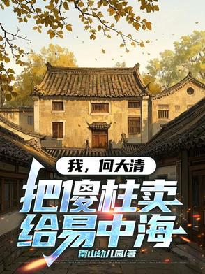 我,何大清,把傻柱卖给易中海 我,何大清,把傻柱卖给易中海
