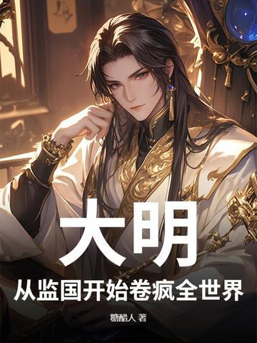 大明:从监国开始卷疯全世界 大明:从监国开始卷疯全世界