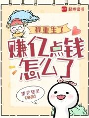 都重生了,赚亿点钱怎么了 都重生了,赚亿点钱怎么了