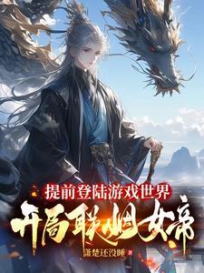 提前登陆游戏世界,开局联姻女帝 提前登陆游戏世界,开局联姻女帝