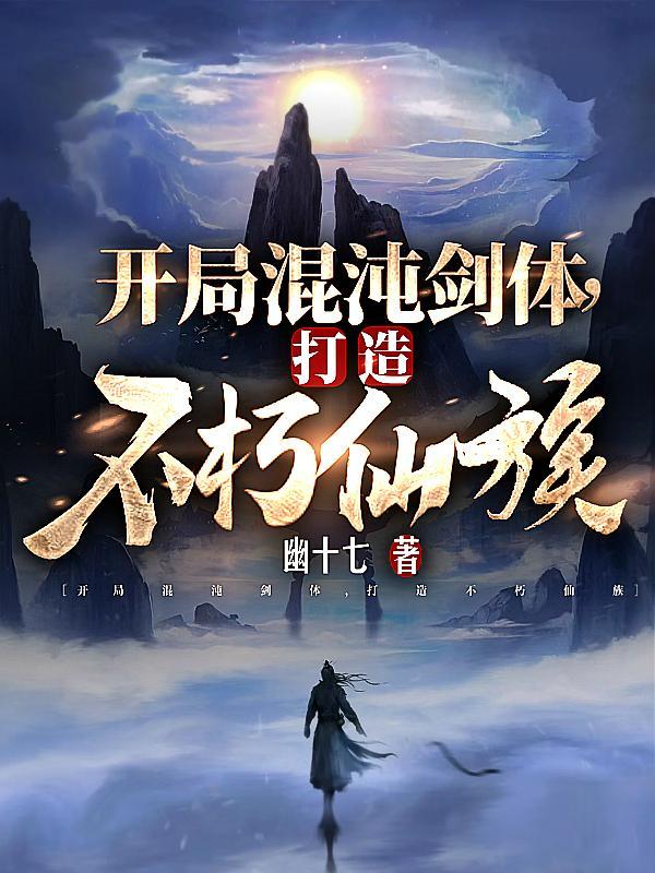开局混沌剑体,打造不朽仙族 开局混沌剑体,打造不朽仙族