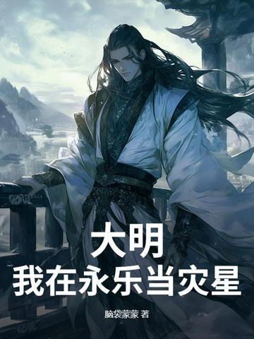 大明:我在永乐当灾星 大明:我在永乐当灾星