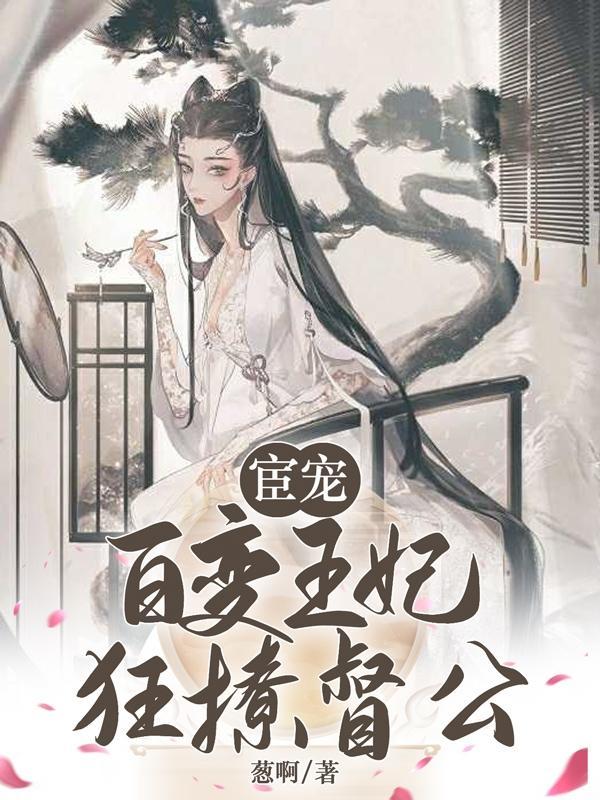 宦宠:百变王妃狂撩督公 宦宠:百变王妃狂撩督公