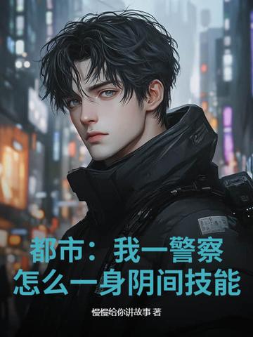 都市:我一警察,怎么一身阴间技能? 都市:我一警察,怎么一身阴间技能?