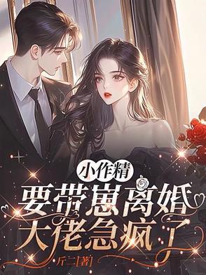 小作精要带崽离婚,大佬急疯了 小作精要带崽离婚,大佬急疯了