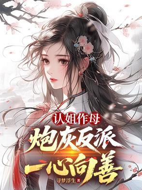 认姐作母,炮灰反派一心向善 认姐作母,炮灰反派一心向善