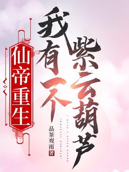 仙帝重生,我有一个紫云葫芦 仙帝重生,我有一个紫云葫芦