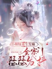 小师妹重生发癫,全宗门瑟瑟发抖 小师妹重生发癫,全宗门瑟瑟发抖