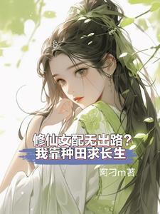 修仙女配没出路?我靠种田求长生 修仙女配没出路?我靠种田求长生